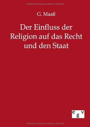 Der Einfluss der Religion auf das Recht und den Staat de G. Maaß