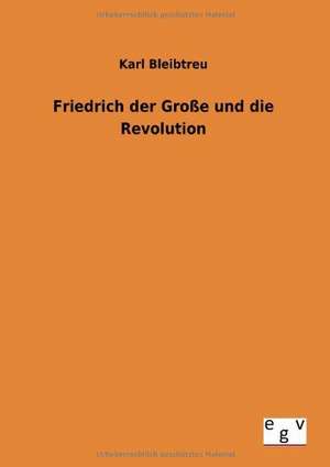 Friedrich der Große und die Revolution de Karl Bleibtreu