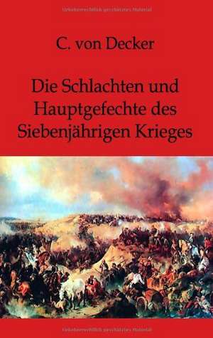 Die Schlachten und Hauptgefechte des Siebenjährigen Krieges de C. Von Decker