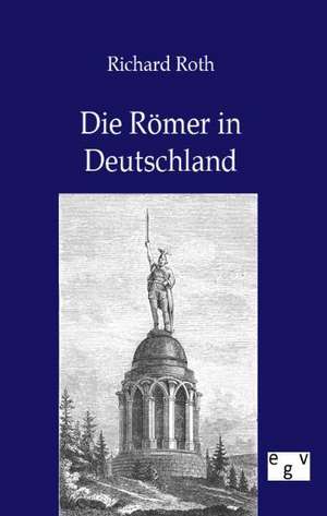 Die Römer in Deutschland de Richard Roth