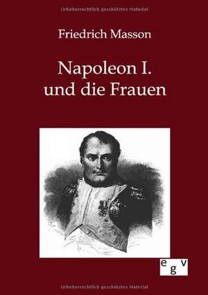 Napoleon I. und die Frauen de Friedrich Masson