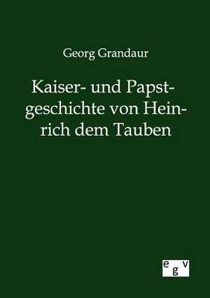 Kaiser- und Papstgeschichte von Heinrich dem Tauben de Georg Grandaur