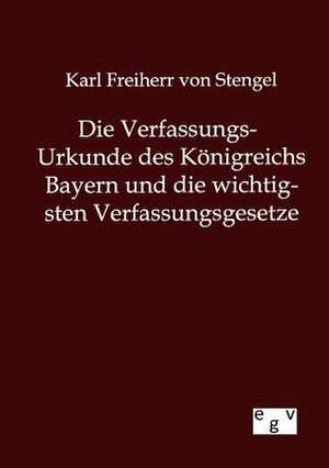 Die Verfassungs-Urkunde des Königreichs Bayern und die wichtigsten Verfassungsgesetze de Karl Freiherr Von Stengel