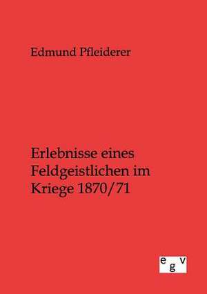 Erlebnisse eines Feldgeistlichen im Kriege 1870/71 de Edmund Pfleiderer