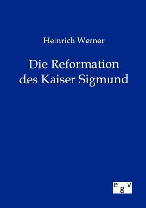 Heinrich Werner Die Reformation des Kaiser Sigmund de Heinrich Werner