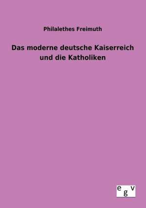 Das moderne deutsche Kaiserreich und die Katholiken de Philalethes Freimuth