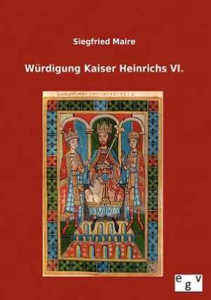 Würdigung Kaiser Heinrichs VI. de Siegfried Maire