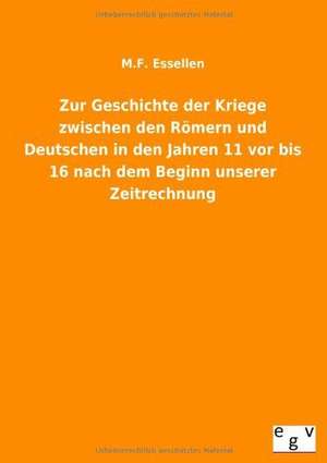 Zur Geschichte der Kriege zwischen den Römern und Deutschen in den Jahren 11 vor bis 16 nach dem Beginn unserer Zeitrechnung de M. F. Essellen