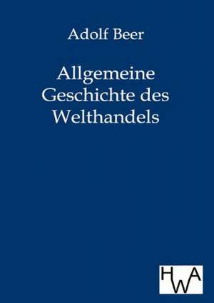 Allgemeine Geschichte des Welthandels de Adolf Beer