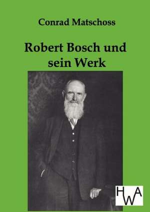 Robert Bosch und sein Werk de Conrad Matschoss