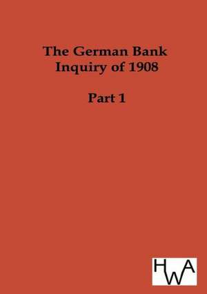 The German Bank Inquiry of 1908 de Ohne Autor