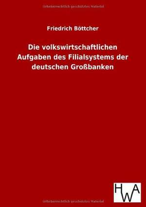 Die volkswirtschaftlichen Aufgaben des Filialsystems der deutschen Großbanken de Friedrich Böttcher