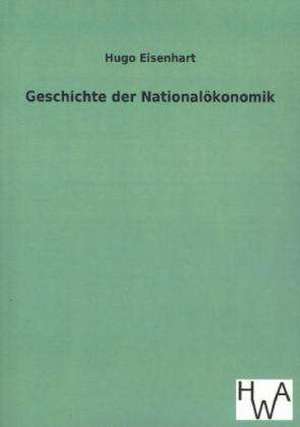 Geschichte Der Nationalokonomik: Ein Lehrbuch Von 1922. Fur Studierende Und Konstrukteure de Hugo Eisenhart