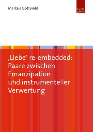 ,Liebe' re-embedded: Paare zwischen Emanzipation und instrumenteller Verwertung de Markus Gottwald