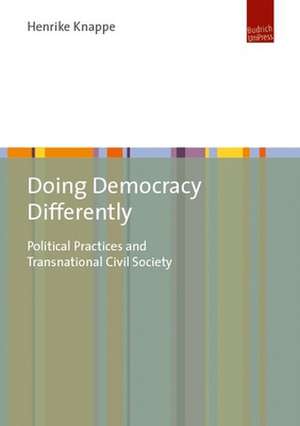 Doing Democracy Differently – Political Practices and Transnational Civil Society de Henrike Knappe