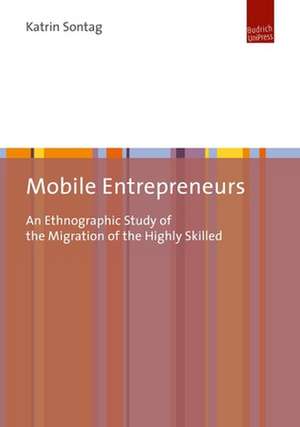 Mobile Entrepreneurs – An Ethnographic Study of the Migration of the Highly Skilled de Katrin Sontag