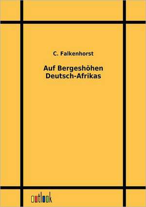 Auf Bergeshöhen Deutsch-Afrikas de C. Falkenhorst