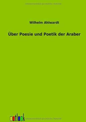 Über Poesie und Poetik der Araber de Wilhelm Ahlwardt