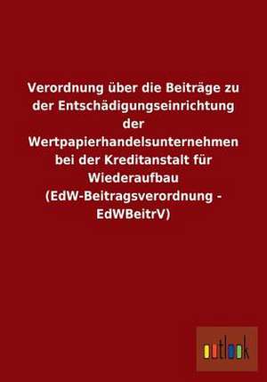 Verordnung über die Beiträge zu der Entschädigungseinrichtung der Wertpapierhandelsunternehmen bei der Kreditanstalt für Wiederaufbau (EdW-Beitragsverordnung - EdWBeitrV) de Ohne Autor