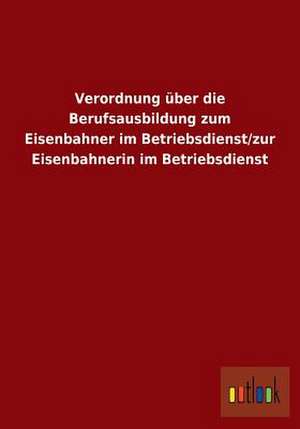 Verordnung über die Berufsausbildung zum Eisenbahner im Betriebsdienst/zur Eisenbahnerin im Betriebsdienst de Ohne Autor