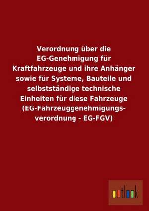 Verordnung über die EG-Genehmigung für Kraftfahrzeuge und ihre Anhänger sowie für Systeme, Bauteile und selbstständige technische Einheiten für diese Fahrzeuge (EG-Fahrzeuggenehmigungs- verordnung - EG-FGV) de Ohne Autor