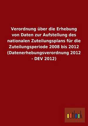 Verordnung über die Erhebung von Daten zur Aufstellung des nationalen Zuteilungsplans für die Zuteilungsperiode 2008 bis 2012 (Datenerhebungsverordnung 2012 - DEV 2012) de Ohne Autor