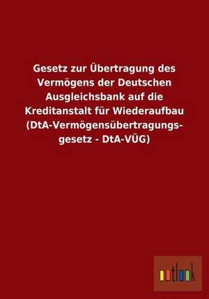 Gesetz zur Übertragung des Vermögens der Deutschen Ausgleichsbank auf die Kreditanstalt für Wiederaufbau (DtA-Vermögensübertragungsgesetz - DtA-VÜG) de Ohne Autor