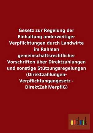 Gesetz zur Regelung der Einhaltung anderweitiger Verpflichtungen durch Landwirte im Rahmen gemeinschaftsrechtlicher Vorschriften über Direktzahlungen und sonstige Stützungsregelungen (Direktzahlungen-Verpflichtungengesetz - DirektZahlVerpflG) de Ohne Autor