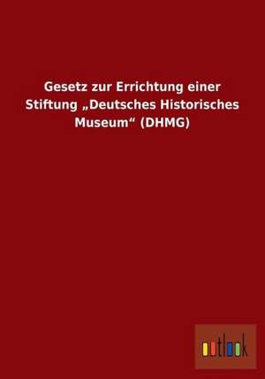 Gesetz zur Errichtung einer Stiftung ¿Deutsches Historisches Museum¿ (DHMG) de Ohne Autor