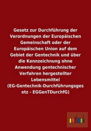 Gesetz zur Durchführung der Verordnungen der Europäischen Gemeinschaft oder der Europäischen Union auf dem Gebiet der Gentechnik und über die Kennzeichnung ohne Anwendung gentechnischer Verfahren hergestellter Lebensmittel (EG-Gentechnik-Durchführungsgesetz - EGGenTDurchfG) de Ohne Autor