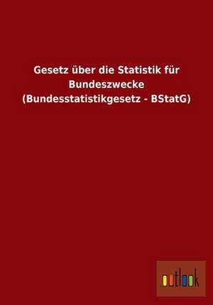 Gesetz über die Statistik für Bundeszwecke (Bundesstatistikgesetz - BStatG) de Ohne Autor