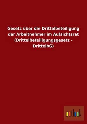 Gesetz über die Drittelbeteiligung der Arbeitnehmer im Aufsichtsrat (Drittelbeteiligungsgesetz - DrittelbG) de Ohne Autor