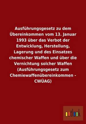 Ausführungsgesetz zu dem Übereinkommen vom 13. Januar 1993 über das Verbot der Entwicklung, Herstellung, Lagerung und des Einsatzes chemischer Waffen und über die Vernichtung solcher Waffen (Ausführungsgesetz zum Chemiewaffenübereinkommen - CWÜAG) de Ohne Autor