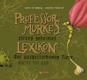 Professor Murkes streng geheimes Lexikon der ausgestorbenen Tiere, die es nie gab de Andrea Schomburg