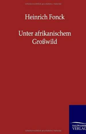 Unter afrikanischem Großwild de Heinrich Fonck