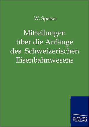 Mitteilungen über die Anfänge des Schweizerischen Eisenbahnwesens und über die ersten Jahre der Schweizerischen Centralbahn de W. Speiser