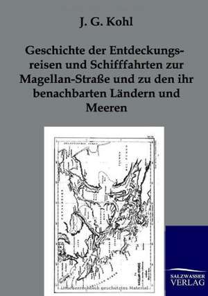 Geschichte der Entdeckungsreisen und Schifffahrten zur Magellan-Straße und zu den ihr benachbarten Ländern und Meeren de J. G. Kohl