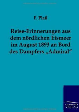 Reise-Erinnerungen aus dem nördlichen Eismeer im August 1893 an Bord des Dampfers ¿Admiral¿ de F. Plaß