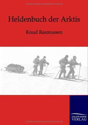 Heldenbuch der Arktis de Knud Rasmussen