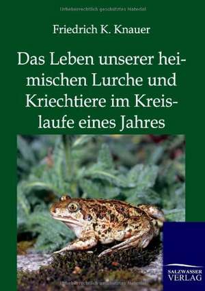 Das Leben unserer heimischen Lurche und Kriechtiere im Kreislaufe eines Jahres de Friedrich K. Knauer