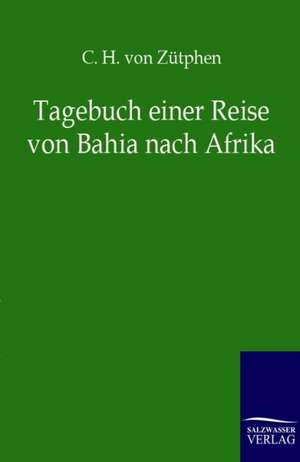 Tagebuch einer Reise von Bahia nach Afrika de C. H. von Zütphen