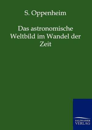 Das astronomische Weltbild im Wandel der Zeit de S. Oppenheim