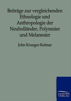 Beiträge zur vergleichenden Ethnologie und Anthropologie der Neuholländer, Polynesier und Melanesier de John Krueger-Kelmar