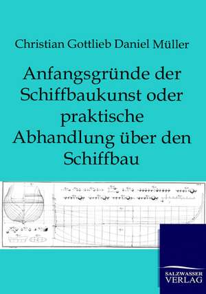 Anfangsgründe der Schiffbaukunst oder praktische Abhandlung über den Schiffbau de Christian Gottlieb Daniel Müller