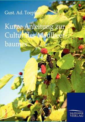 Kurze Anleitung zur Cultur des Maulbeerbaumes de Gust Ad Toepffer