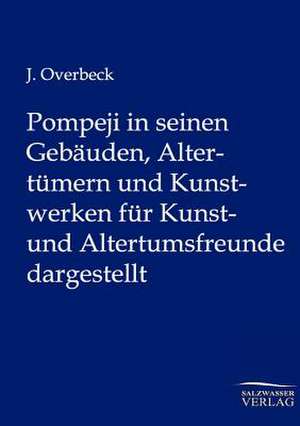 Pompeji in seinen Gebäuden, Altertümern und Kunstwerken für Kunst- und Altertumsfreunde dargestellt de J. Overbeck