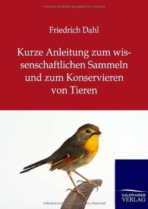 Kurze Anleitung zum wissenschaftlichen Sammeln und zum Konservieren von Tieren de Friedrich Dahl