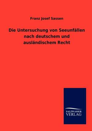 Die Untersuchung von Seeunfällen nach deutschem und ausländischem Recht de Franz Josef Sassen