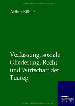 Verfassung, soziale Gliederung, Recht und Wirtschaft der Tuareg de Arthur Köhler