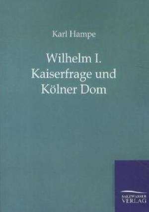 Wilhelm I. Kaiserfrage und Kölner Dom de Karl Hampe